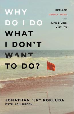 Why Do I Do What I Don't Want to Do?: Replace Deadly Vices with Life-Giving Virtues - Jonathan Jp Pokluda