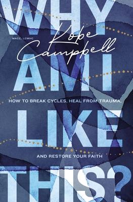 Why Am I Like This?: How to Break Cycles, Heal from Trauma, and Restore Your Faith - Kobe Campbell