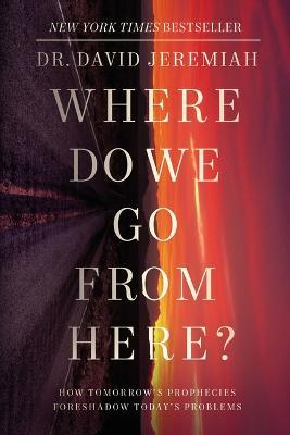 Where Do We Go from Here?: How Tomorrow's Prophecies Foreshadow Today's Problems - David Jeremiah