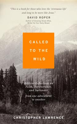 Called to the Wild: Biblical Reflections on Faith, Perseverance, and Surrender from One Adventurer to Another - Christopher Lawrence