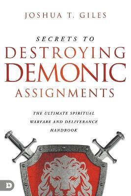 Secrets to Destroying Demonic Assignments: The Ultimate Spiritual Warfare and Deliverance Handbook - Joshua T. Giles
