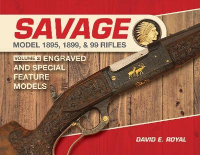 Savage Model 1895, 1899, and 99 Rifles: Vol. 2: Engraved and Special-Feature Models - David E. Royal