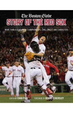 The Boston Globe Story of the Red Sox: More Than a Century of Championships, Challenges, and Characters - The Boston Globe