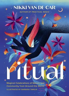Ritual: Magical Celebrations of Nature and Community from Around the World - Nikki Van De Car