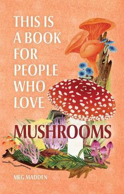 This Is a Book for People Who Love Mushrooms - Meg Madden