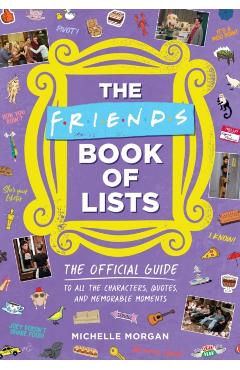 The Friends Book of Lists: The Official Guide to All the Characters, Quotes, and Memorable Moments - Michelle Morgan