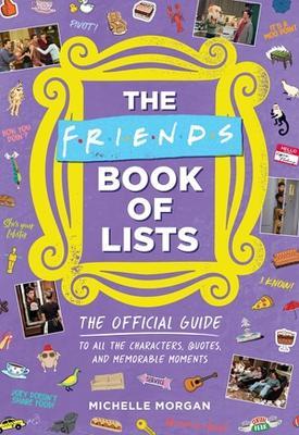 The Friends Book of Lists: The Official Guide to All the Characters, Quotes, and Memorable Moments - Michelle Morgan