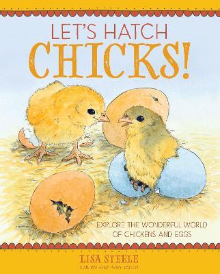 Let's Hatch Chicks!: Explore the Wonderful World of Chickens and Eggs - Lisa Steele