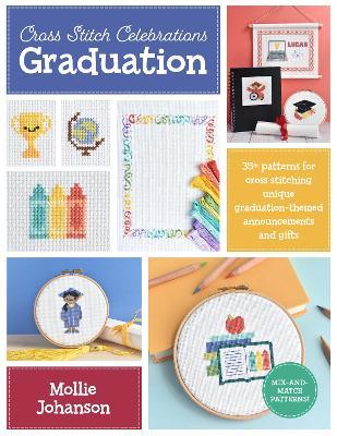 Cross Stitch Celebrations: Graduation: 35+ Patterns for Cross Stitching Unique Graduation-Themed Announcements and Gifts - Mollie Johanson