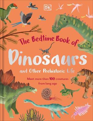The Bedtime Book of Dinosaurs and Other Prehistoric Life: Meet More Than 100 Creatures from Long Ago - Dean Lomax