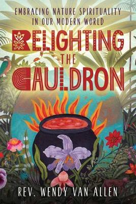 Relighting the Cauldron: Embracing Nature Spirituality in Our Modern World - Wendy Van Allen