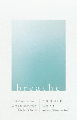 Breathe: 21 Days to Stress Less and Transform Chaos to Calm - Bonnie Gray