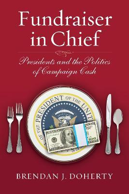 Fundraiser in Chief: Presidents and the Politics of Campaign Cash - Brendan J. Doherty