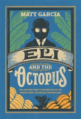 Eli and the Octopus: The CEO Who Tried to Reform One of the World's Most Notorious Corporations - Matt Garcia