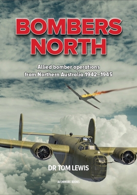Bombers North: Allied Bomber Operations from Northern Australia 1942-1945 - Tom Lewis