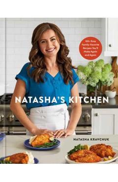 Natasha's Kitchen: 100+ Easy Family-Favorite Recipes You'll Make Again and Again: A Cookbook - Natasha Kravchuk