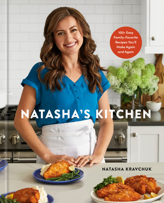 Natasha's Kitchen: 100+ Easy Family-Favorite Recipes You'll Make Again and Again: A Cookbook - Natasha Kravchuk