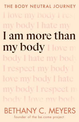 I Am More Than My Body: The Body Neutral Journey - Bethany C. Meyers