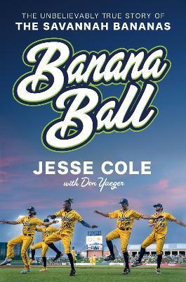 Banana Ball: The Unbelievably True Story of the Savannah Bananas - Jesse Cole