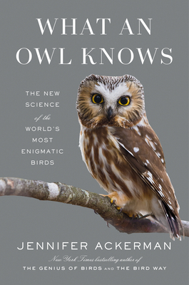 What an Owl Knows: The New Science of the World's Most Enigmatic Birds - Jennifer Ackerman