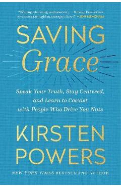 Coperta cărții 'Saving Grace: Speak Your Truth, Stay Centered, and Learn to Coexist with People Who Drive You Nuts - Kirsten Powers'