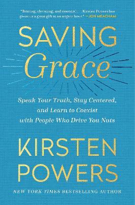 Coperta cărții 'Saving Grace: Speak Your Truth, Stay Centered, and Learn to Coexist with People Who Drive You Nuts - Kirsten Powers'
