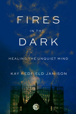 Fires in the Dark: Healing the Unquiet Mind - Kay Redfield Jamison