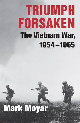 Triumph Forsaken: The Vietnam War, 1954-1965 - Mark Moyar