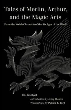 Tales of Merlin, Arthur, and the Magic Arts: From the Welsh Chronicle of the Six Ages of the World - Elis Gruffydd
