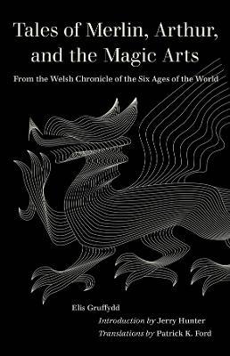 Tales of Merlin, Arthur, and the Magic Arts: From the Welsh Chronicle of the Six Ages of the World - Elis Gruffydd