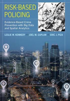 Risk-Based Policing: Evidence-Based Crime Prevention with Big Data and Spatial Analytics - Leslie W. Kennedy