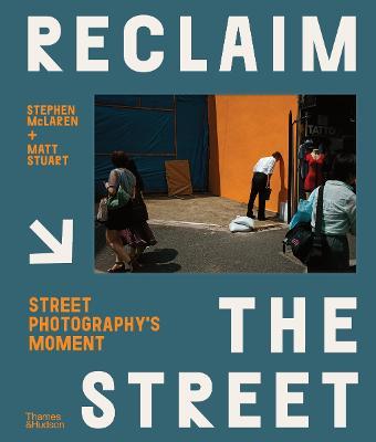 Reclaim the Street: Street Photography's Moment - Stephen Mclaren