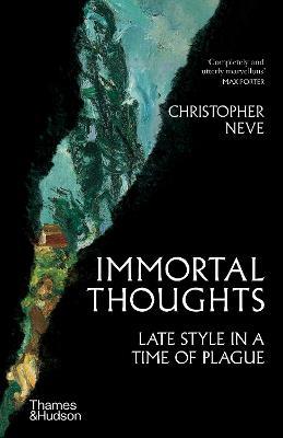 Immortal Thoughts: Late Style in a Time of Plague - Christopher Neve