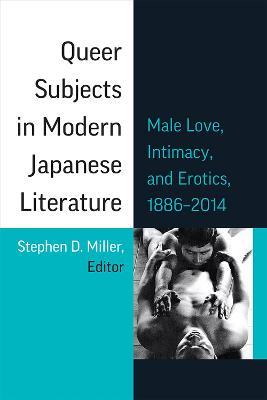 Queer Subjects in Modern Japanese Literature: Male Love, Intimacy, and Erotics, 1886-2014 Volume 96 - Stephen D. Miller