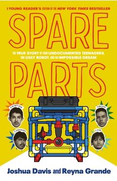 Coperta cărții 'Spare Parts (Young Readers' Edition): The True Story of Four Undocumented Teenagers, One Ugly Robot, and an Impossible'