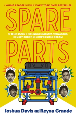Spare Parts (Young Readers' Edition): The True Story of Four Undocumented Teenagers, One Ugly Robot, and an Impossible Dream - Joshua Davis