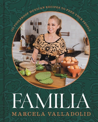 Familia: 125 Foolproof Mexican Recipes to Feed Your People - Marcela Valladolid