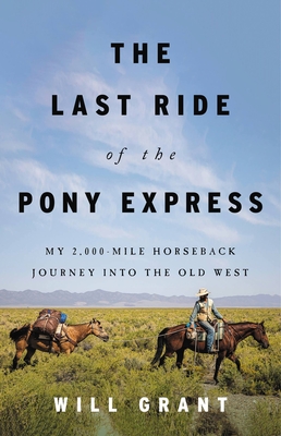 The Last Ride of the Pony Express: My 2,000-Mile Horseback Journey Into the Old West - Will Grant