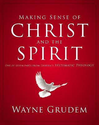 Making Sense of Christ and the Spirit: One of Seven Parts from Grudem's Systematic Theology 4 - Wayne A. Grudem
