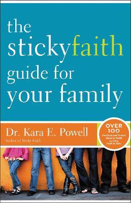 The Sticky Faith Guide for Your Family: Over 100 Practical and Tested Ideas to Build Lasting Faith in Kids - Kara Powell