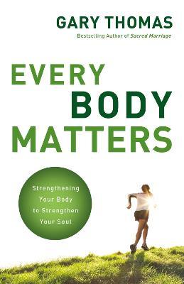 Every Body Matters: Strengthening Your Body to Strengthen Your Soul - Gary Thomas