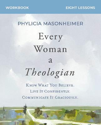 Every Woman a Theologian Workbook: Know What You Believe. Live It Confidently. Communicate It Graciously. - Phylicia Masonheimer