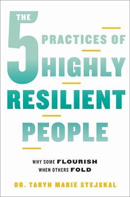 The 5 Practices of Highly Resilient People: Why Some Flourish When Others Fold - Taryn Marie Stejskal