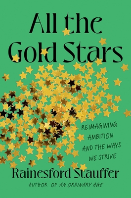 All the Gold Stars: Reimagining Ambition and the Ways We Strive - Rainesford Stauffer