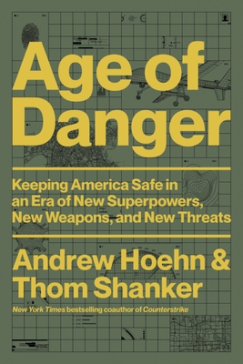 Age of Danger: Keeping America Safe in an Era of New Superpowers, New Weapons, and New Threats - Andrew Hoehn