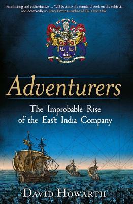 Adventurers: The Improbable Rise of the East India Company: 1550-1650 - David Howarth