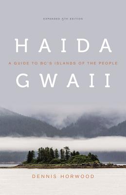 Haida Gwaii: A Guide to Bc's Islands of the People, Expanded Fifth Edition - Dennis Horwood