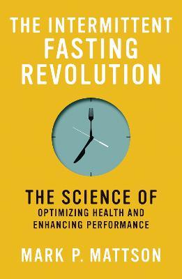 The Intermittent Fasting Revolution: The Science of Optimizing Health and Enhancing Performance - Mark P. Mattson