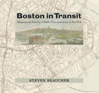 Boston in Transit: Mapping the History of Public Transportation in the Hub - Steven Beaucher