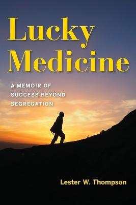 Lucky Medicine: A Memoir of Success Beyond Segregation - Lester W. Thompson